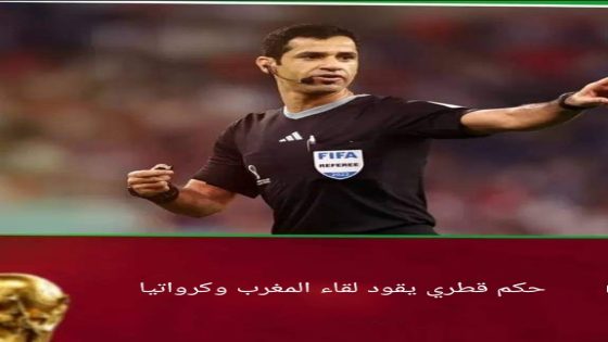 الفيفا تعين حكم قطري لقيادة لقاء الترتيب بين المنتخب المغربي والكرواتي