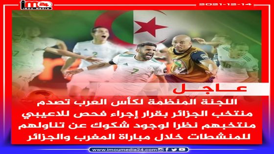 اللجنة المنظمة لكأس العرب تصدم منتخب الجزائر بهذا القرار