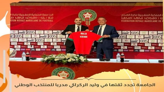 الجامعة الملكية المغربية لكرة القدم تجدد ثقتها في وليد الركراكي مدربا للمنتخب الوطني